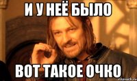И у неё было вот такое очко