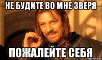 Не будите во мне зверя Пожалейте себя