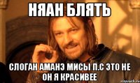 няАн блять слоган Аманэ мисы п.с это не он я красивее