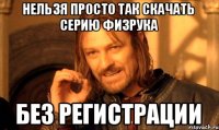 НЕЛЬЗЯ ПРОСТО ТАК СКАЧАТЬ СЕРИЮ ФИЗРУКА БЕЗ РЕГИСТРАЦИИ