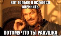 вот только и остается скринить потому что ты ракушка