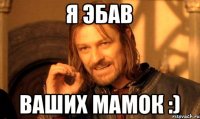 я эбав ваших мамок :)
