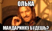олька мандаринку будешь?
