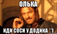 Олька иди соси у ДОДИКА **)