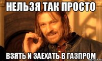 Нельзя так просто Взять и заехать в Газпром