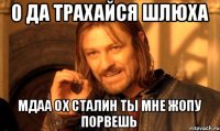о да трахайся шлюха мдаа ох сталин ты мне жопу порвешь