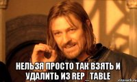  нельзя просто так взять и удалить из rep_table