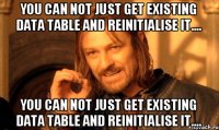 you can not just get existing Data Table and reinitialise it.... you can not just get existing Data Table and reinitialise it....