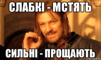 Слабкі - мстять Сильні - прощають