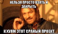 нельзя просто взять и закрыть к хуям этот сраный проект