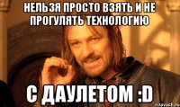 Нельзя просто взять и не прогулять технологию с Даулетом :D