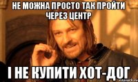 не можна просто так пройти через центр і не купити хот-дог