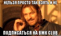 Нельзя просто так взять и не подписаться на ВМК club