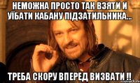 неможна просто так взяти и уїбати кабану підзатильника... треба скору вперед визвати !!