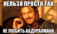 нельзя просто так не любить абдурахмана