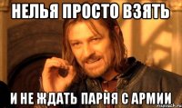 нелья просто взять и не ждать парня с армии
