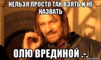 Нельзя просто так взять и не назвать Олю врединой .-.