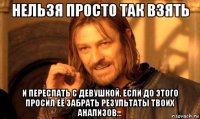 Нельзя просто так взять и переспать с девушкой, если до этого просил её забрать результаты твоих анализов...