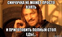 синчучка не может просто взять и приготовить полный стол еды…
