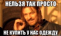 Нельзя так просто не купить у нас одежду