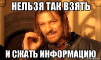 Нельзя так взять и сжать информацию