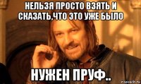 нельзя просто взять и сказать,что это уже было нужен пруф..