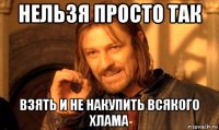Нельзя просто так взять и не накупить всякого хлама