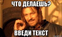 что делаешь? введи текст