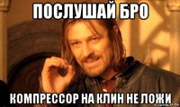 послушай бро компрессор на клин не ложи