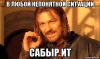 в любой непонятной ситуации сабыр ит