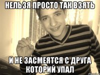 Нельзя просто так взять и не засмеятся с друга которий упал