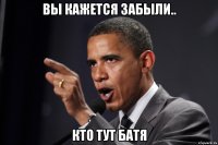 Вы кажется забыли.. Кто тут батя