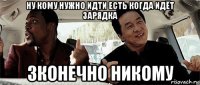 ну кому нужно идти есть когда идёт зарядка зконечно никому