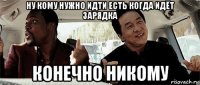 ну кому нужно идти есть когда идёт зарядка конечно никому