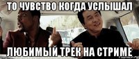 то чувство когда услышал любимый трек на стриме