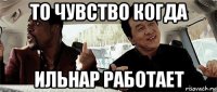 то чувство когда ильнар работает