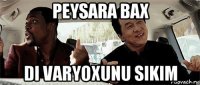 peysara bax di varyoxunu sikim