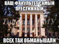 Ваш факультет самый престижный Всех так обманывали