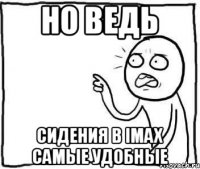 НО ВЕДЬ Сидения в IMAX самые удобные