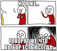 Но я же... Говорят же, что выбор есть всегда