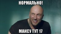 нормально! максу тут 17