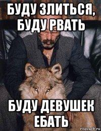 буду злиться, буду рвать буду девушек ебать