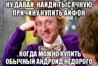 Ну давай, найди тысячную причину купить Айфон , когда можно купить обычный андроид недорого