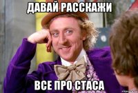 давай расскажи все про стаса
