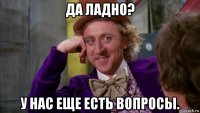 да ладно? у нас еще есть вопросы.