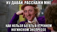 ну давай, расскажи мне как нельзя бегать в утреннем ногинском экспрессе