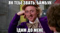 Як тебе звать. Бамбук Їдим до мене
