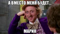 А вместо меня будет... Марик