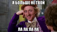Я больше не твой Ла ла ла ла