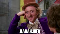  ДАВАЙ,ЖГИ